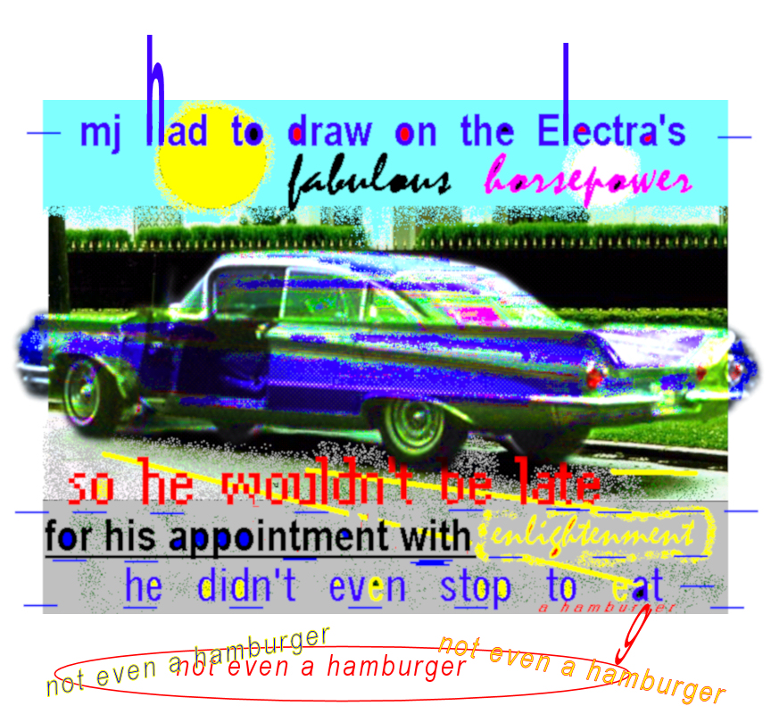 mj had to draw on the Electra's
        fabulous horsepower so he wouldn't be late for his appointment
        with enlightenment -- he didn't even stop to eat a hamburger